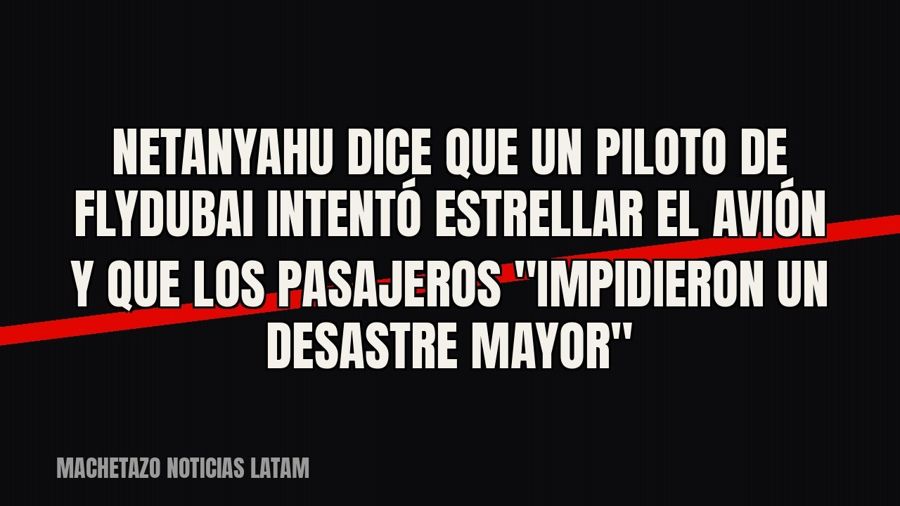 Netanyahu dice que un piloto de Flydubai intentó estrellar el avión y que los pasajeros "impidieron un…