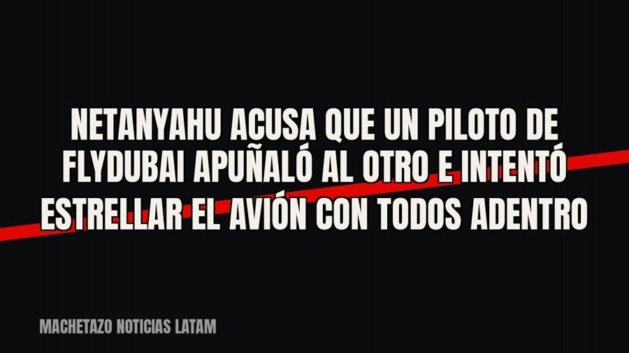 Netanyahu acusa que un piloto de FlyDubai apuñaló al otro e intentó estrellar el avión con todos adentro
