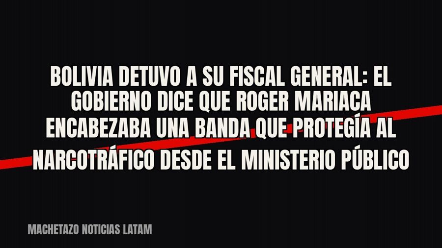 Bolivia detuvo a su fiscal general: el Gobierno dice que Roger Mariaca encabezaba una banda que protegía al…