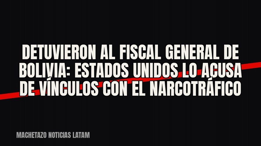 Detuvieron al fiscal general de Bolivia: Estados Unidos lo acusa de vínculos con el narcotráfico