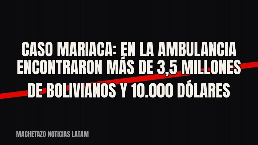 Caso Mariaca: en la ambulancia encontraron más de 3,5 millones de bolivianos y 10.000 dólares