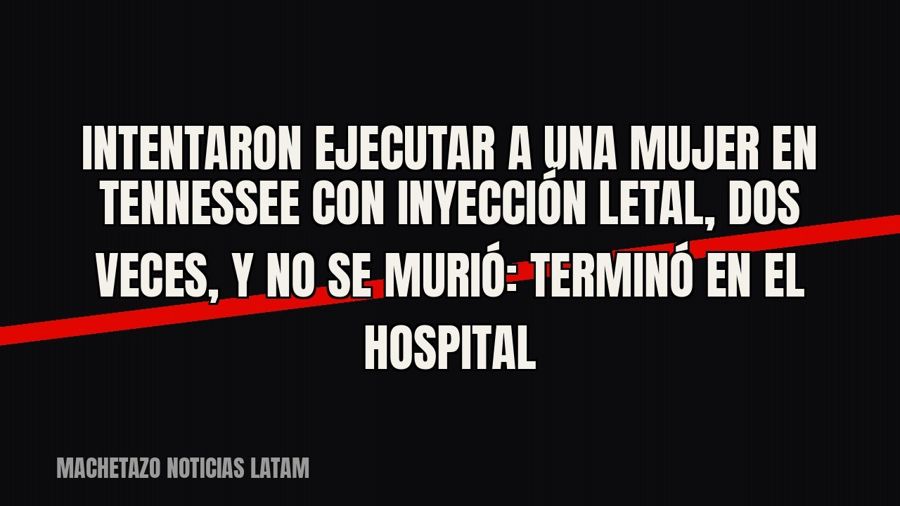 Intentaron ejecutar a una mujer en Tennessee con inyección letal, dos veces, y no se murió: terminó en el…