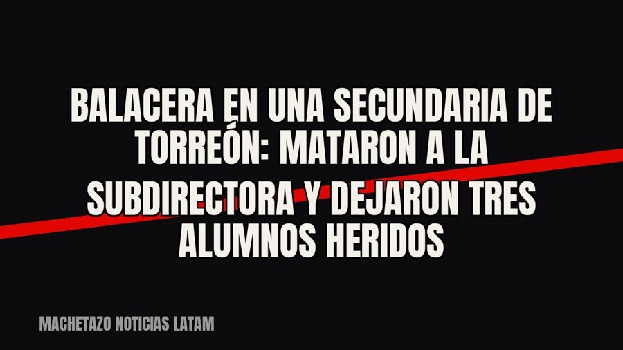 Balacera en una secundaria de Torreón: mataron a la subdirectora y dejaron tres alumnos heridos