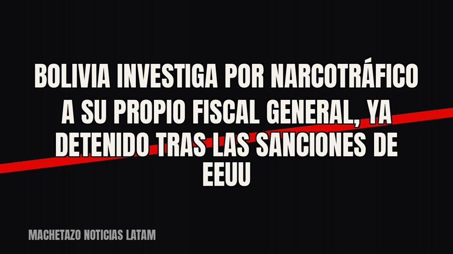 Bolivia investiga por narcotráfico a su propio fiscal general, ya detenido tras las sanciones de EEUU