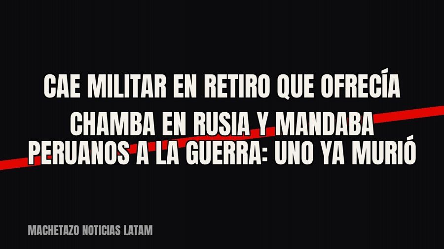 Cae militar en retiro que ofrecía chamba en Rusia y mandaba peruanos a la guerra: uno ya murió