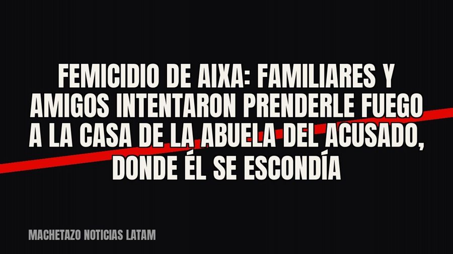 Femicidio de Aixa: familiares y amigos intentaron prenderle fuego a la casa de la abuela del acusado, donde…