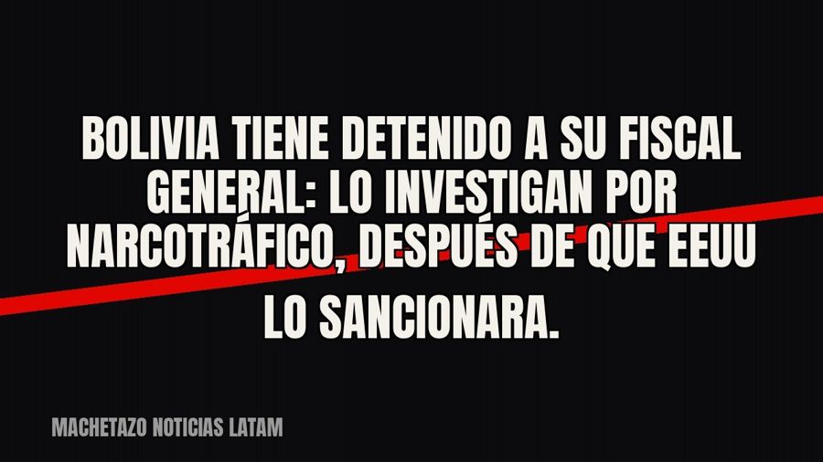 Bolivia tiene detenido a su fiscal general: lo investigan por narcotráfico, después de que EEUU lo sancionara.