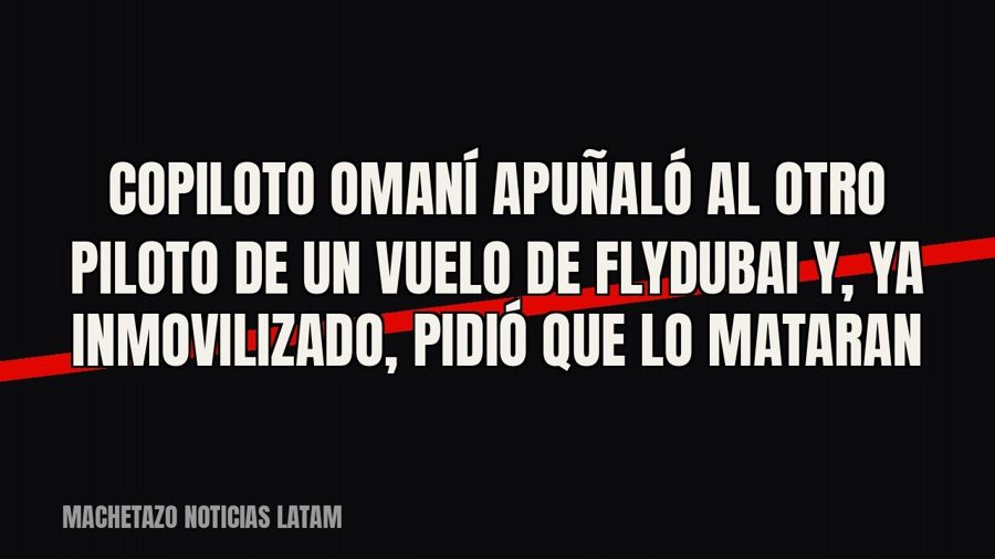 Copiloto omaní apuñaló al otro piloto de un vuelo de Flydubai y, ya inmovilizado, pidió que lo mataran