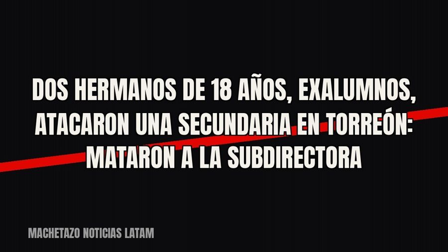 Dos hermanos de 18 años, exalumnos, atacaron una secundaria en Torreón: mataron a la subdirectora