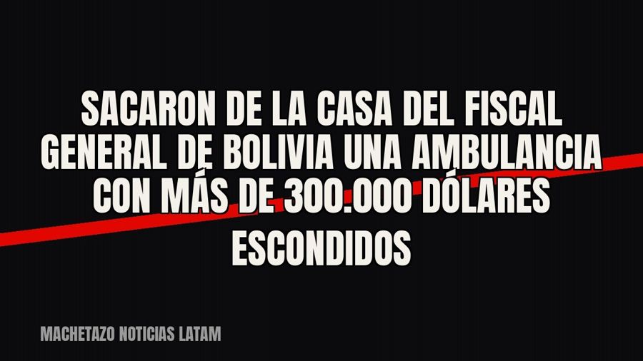 Sacaron de la casa del fiscal general de Bolivia una ambulancia con más de 300.000 dólares escondidos