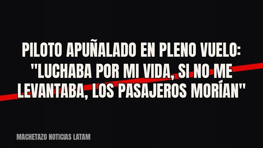 Piloto apuñalado en pleno vuelo: "Luchaba por mi vida, si no me levantaba, los pasajeros morían"