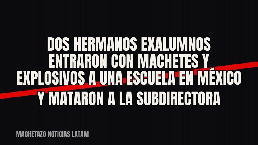 Dos hermanos exalumnos entraron con machetes y explosivos a una escuela en México y mataron a la subdirectora