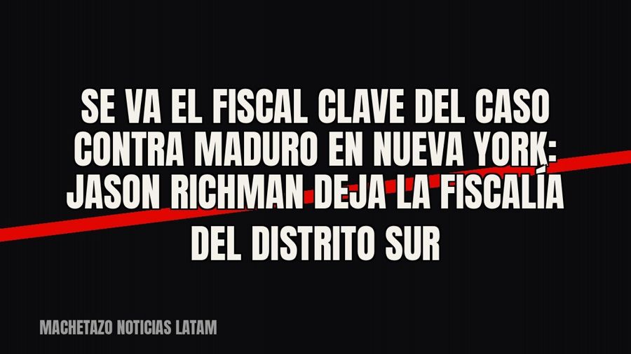 Se va el fiscal clave del caso contra Maduro en Nueva York: Jason Richman deja la Fiscalía del Distrito Sur