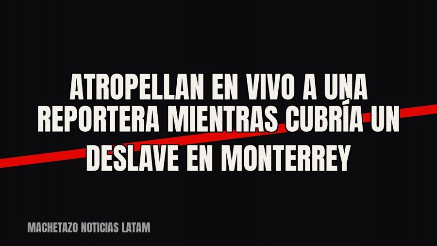Atropellan en vivo a una reportera mientras cubría un deslave en Monterrey