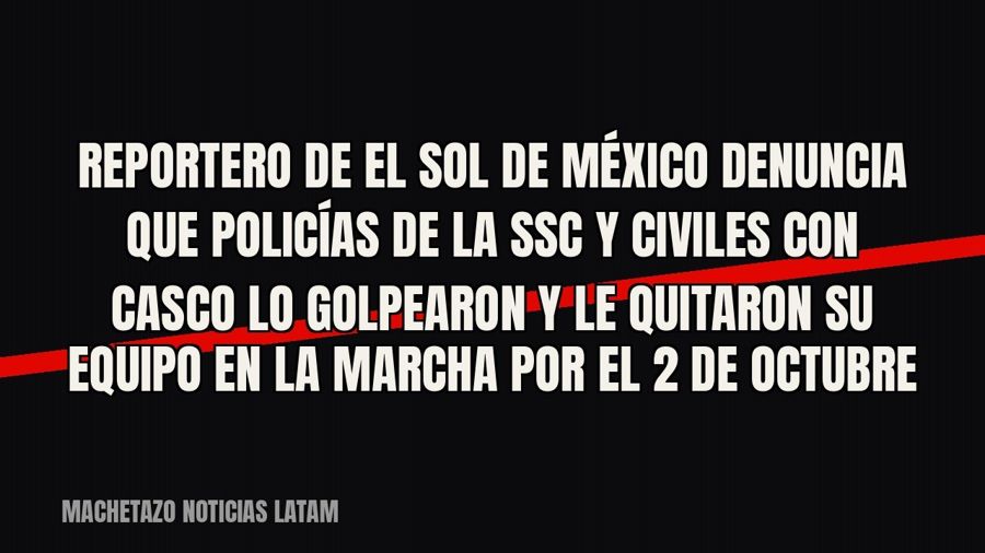 Reportero de El Sol de México denuncia que policías de la SSC y civiles con casco lo golpearon y le quitaron…
