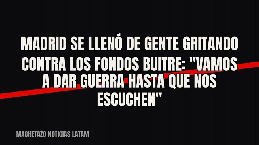 Madrid se llenó de gente gritando contra los fondos buitre: "Vamos a dar guerra hasta que nos…