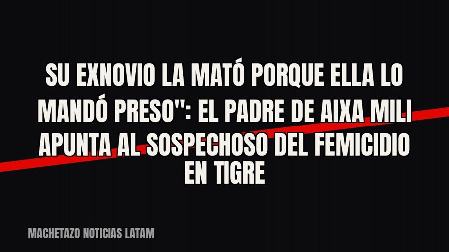 quot;Su exnovio la mató porque ella lo mandó preso": el padre de Aixa Mili apunta al sospechoso del…