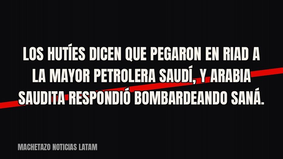 Los hutíes dicen que pegaron en Riad a la mayor petrolera saudí, y Arabia Saudita respondió bombardeando Saná.
