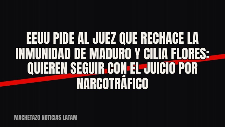 EEUU pide al juez que rechace la inmunidad de Maduro y Cilia Flores: quieren seguir con el juicio por…