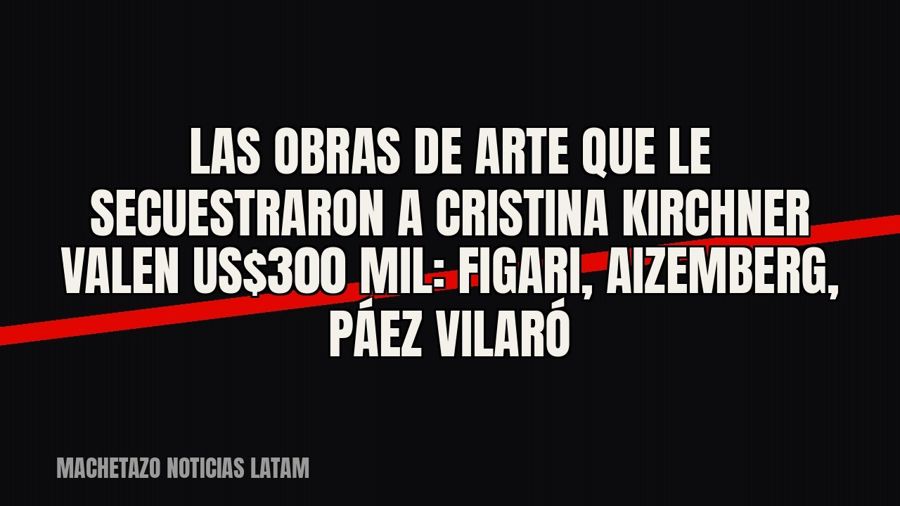 Las obras de arte que le secuestraron a Cristina Kirchner valen US$300 mil: Figari, Aizemberg, Páez Vilaró
