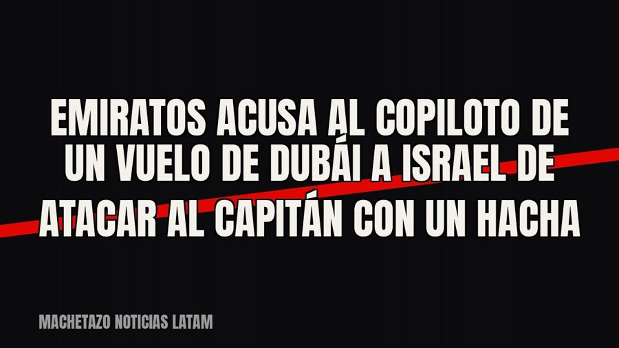 Emiratos acusa al copiloto de un vuelo de Dubái a Israel de atacar al capitán con un hacha