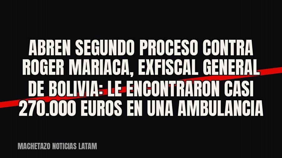 Abren segundo proceso contra Roger Mariaca, exfiscal general de Bolivia: le encontraron casi 270.000 euros en…