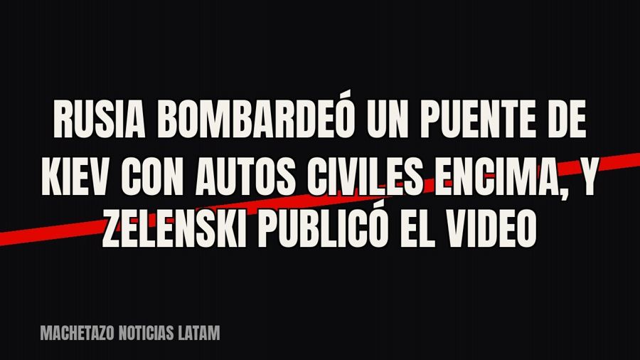 Rusia bombardeó un puente de Kiev con autos civiles encima, y Zelenski publicó el video