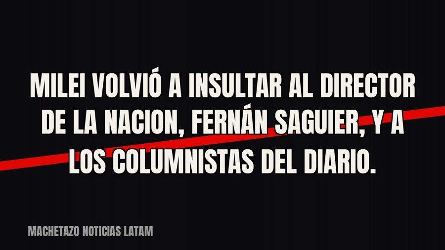 Milei volvió a insultar al director de LA NACION, Fernán Saguier, y a los columnistas del diario.