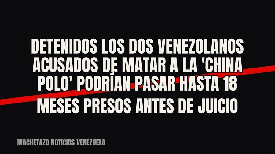 Detenidos los dos venezolanos acusados de matar a la 'China Polo' podrían pasar hasta 18 meses…