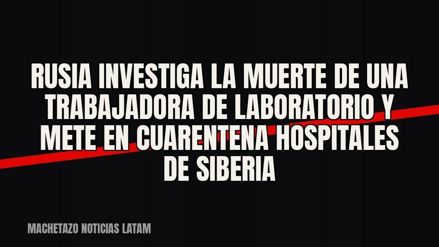 Rusia investiga la muerte de una trabajadora de laboratorio y mete en cuarentena hospitales de Siberia