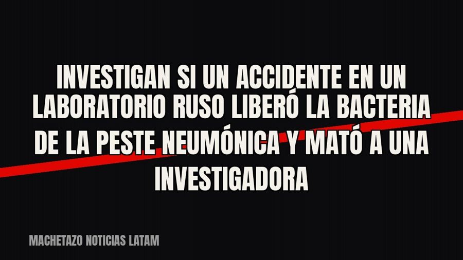 Investigan si un accidente en un laboratorio ruso liberó la bacteria de la peste neumónica y mató a una…