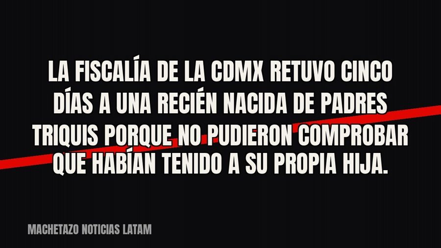 La Fiscalía de la CDMX retuvo cinco días a una recién nacida de padres triquis porque no pudieron comprobar…