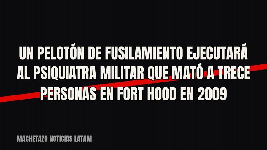 Un pelotón de fusilamiento ejecutará al psiquiatra militar que mató a trece personas en Fort Hood en 2009