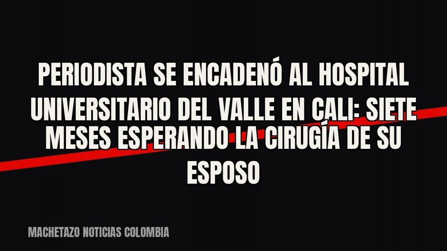 Periodista se encadenó al Hospital Universitario del Valle en Cali: siete meses esperando la cirugía de su…