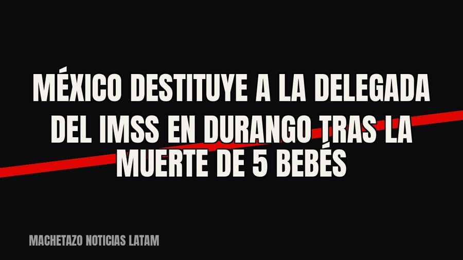 México destituye a la delegada del IMSS en Durango tras la muerte de 5 bebés