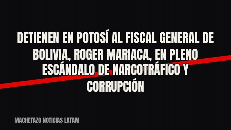 Detienen en Potosí al fiscal general de Bolivia, Roger Mariaca, en pleno escándalo de narcotráfico y…
