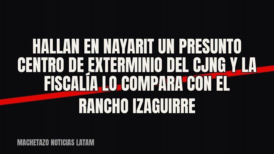 Hallan en Nayarit un presunto centro de exterminio del CJNG y la Fiscalía lo compara con el Rancho Izaguirre