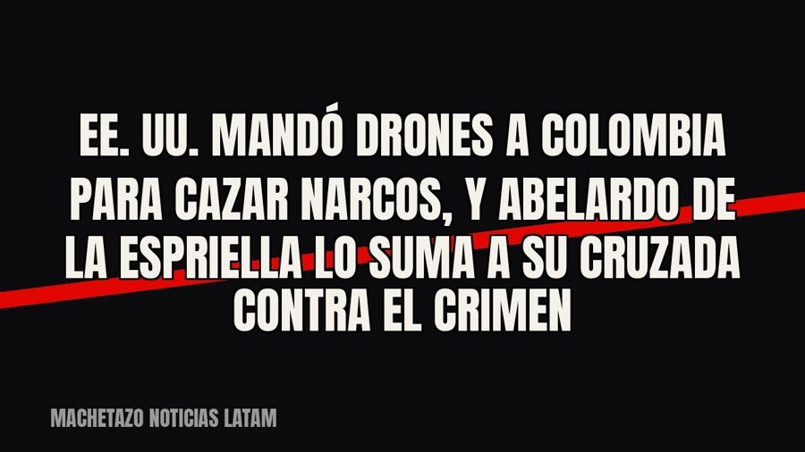 EE. UU. mandó drones a Colombia para cazar narcos, y Abelardo de la Espriella lo suma a su cruzada contra el…