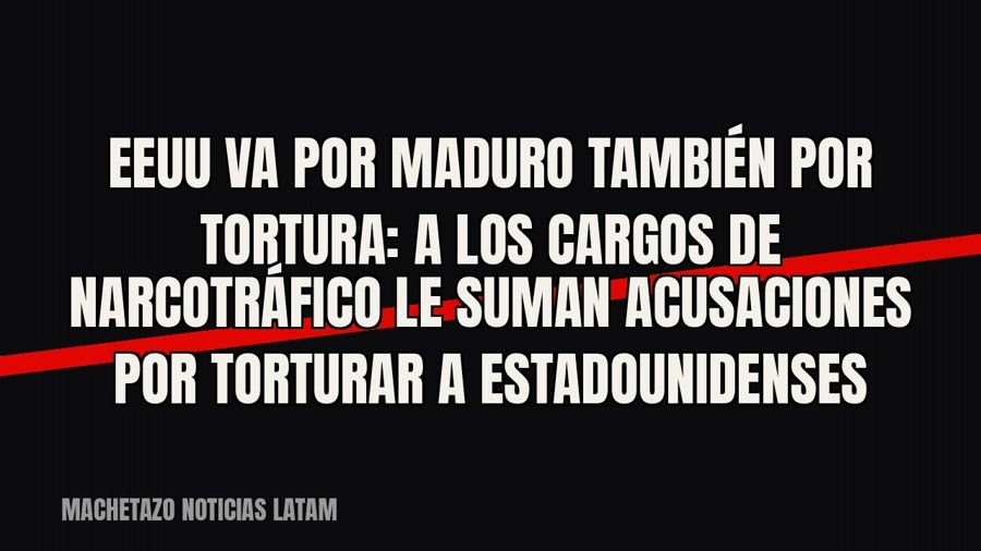 EEUU va por Maduro también por tortura: a los cargos de narcotráfico le suman acusaciones por torturar a…