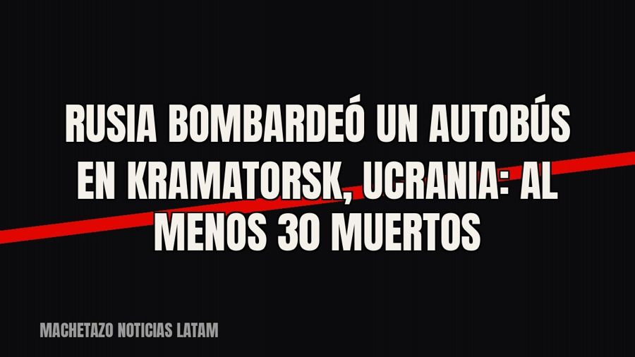 Rusia bombardeó un autobús en Kramatorsk, Ucrania: al menos 30 muertos