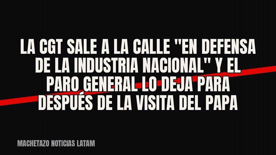 La CGT sale a la calle "en defensa de la industria nacional" y el paro general lo deja para después…