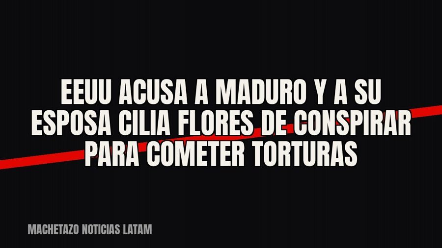 EEUU acusa a Maduro y a su esposa Cilia Flores de conspirar para cometer torturas