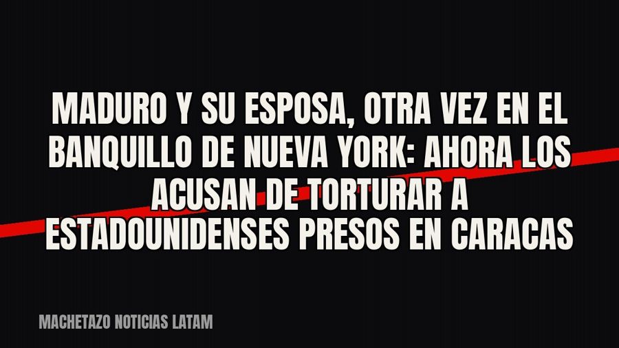 Maduro y su esposa, otra vez en el banquillo de Nueva York: ahora los acusan de torturar a estadounidenses…