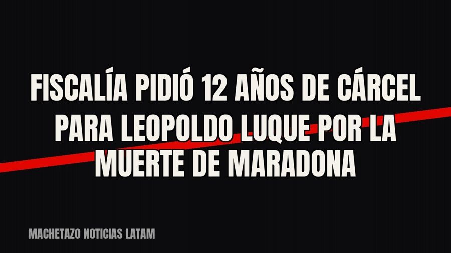 Fiscalía pidió 12 años de cárcel para Leopoldo Luque por la muerte de Maradona