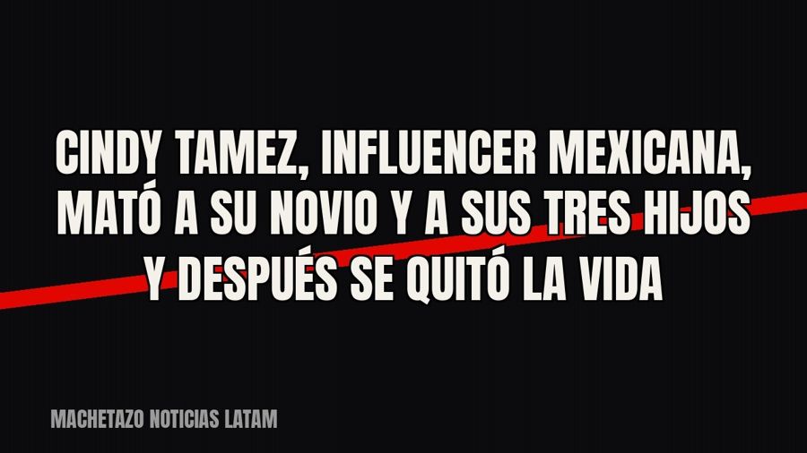 Cindy Tamez, influencer mexicana, mató a su novio y a sus tres hijos y después se quitó la vida
