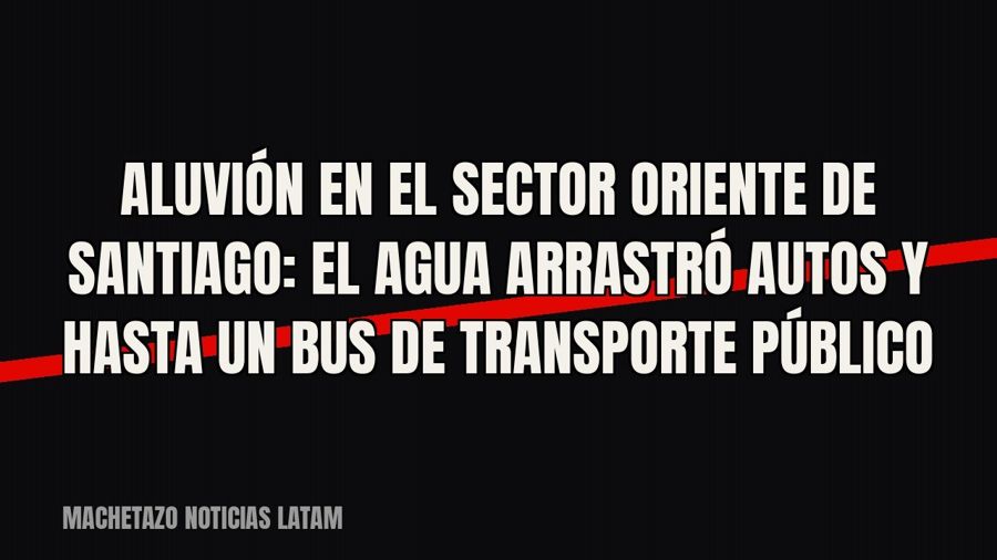 Aluvión en el sector oriente de Santiago: el agua arrastró autos y hasta un bus de transporte público