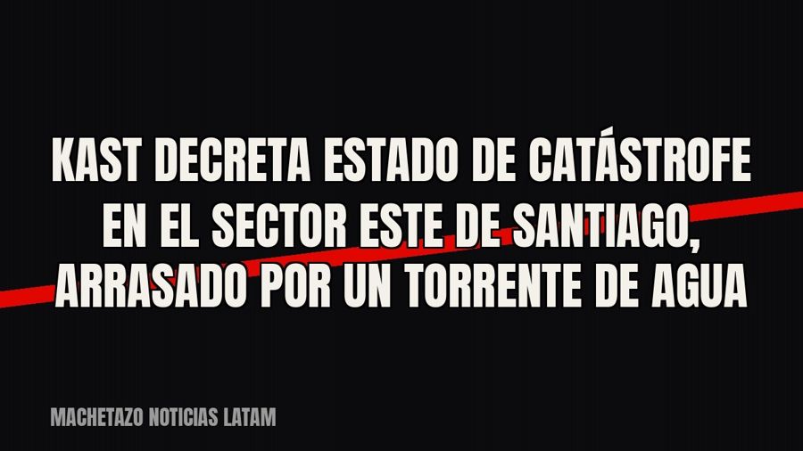 Kast decreta estado de catástrofe en el sector este de Santiago, arrasado por un torrente de agua