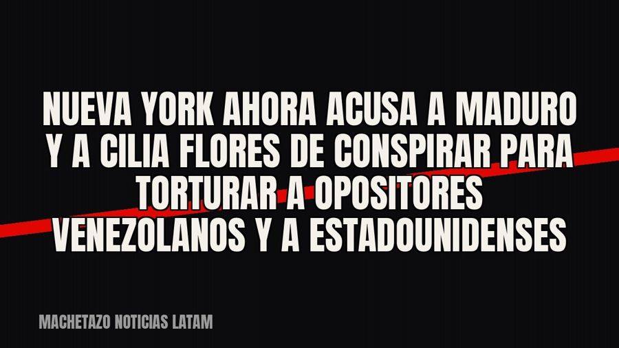 Nueva York ahora acusa a Maduro y a Cilia Flores de conspirar para torturar a opositores venezolanos y a…