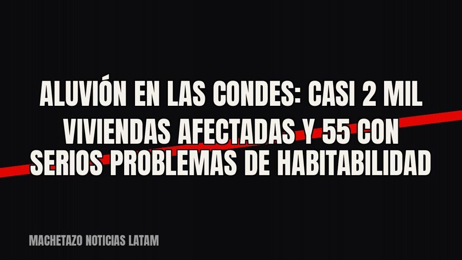 Aluvión en Las Condes: casi 2 mil viviendas afectadas y 55 con serios problemas de habitabilidad