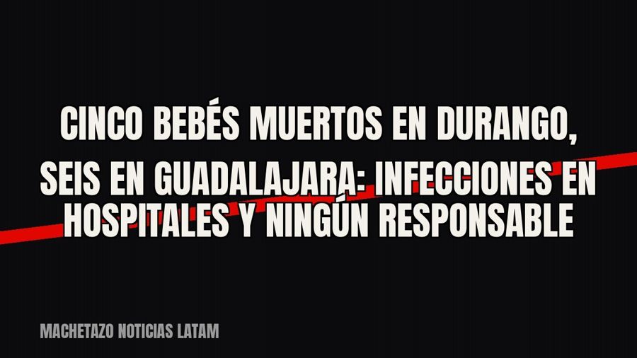 Cinco bebés muertos en Durango, seis en Guadalajara: infecciones en hospitales y ningún responsable